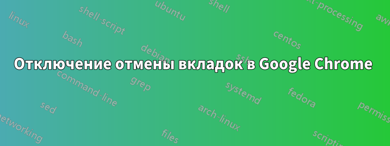 Отключение отмены вкладок в Google Chrome