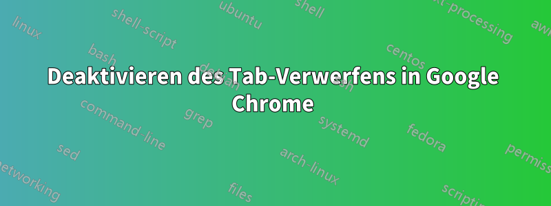 Deaktivieren des Tab-Verwerfens in Google Chrome