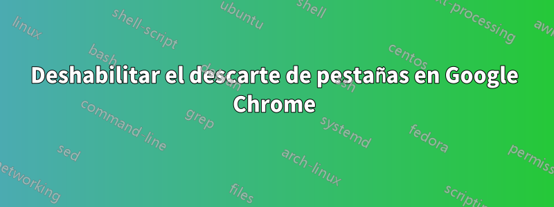 Deshabilitar el descarte de pestañas en Google Chrome