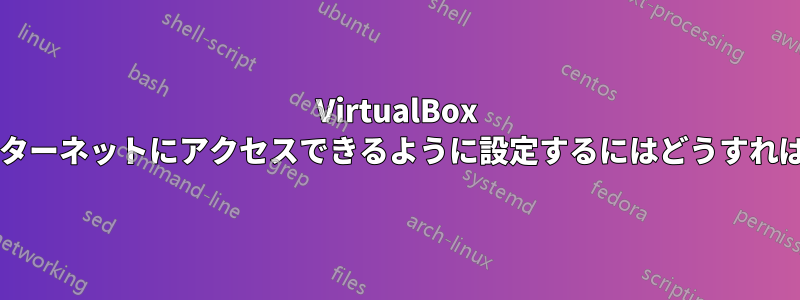 VirtualBox ゲストがインターネットにアクセスできるように設定するにはどうすればよいですか?