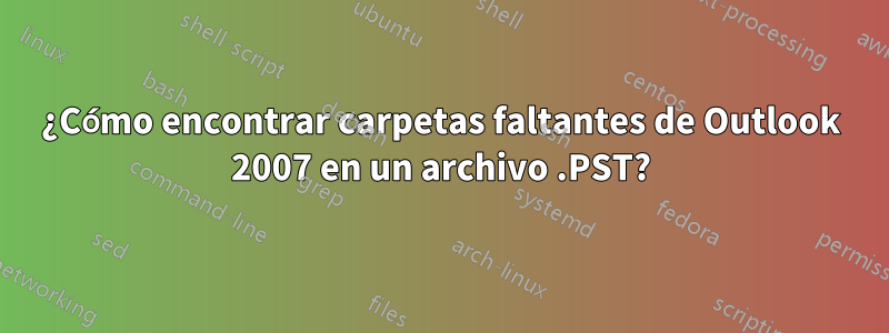 ¿Cómo encontrar carpetas faltantes de Outlook 2007 en un archivo .PST?