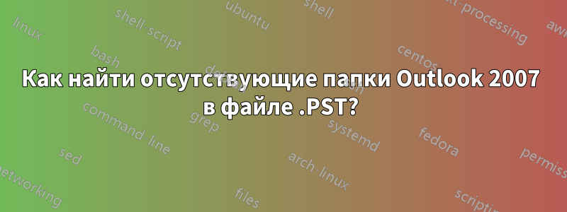 Как найти отсутствующие папки Outlook 2007 в файле .PST?