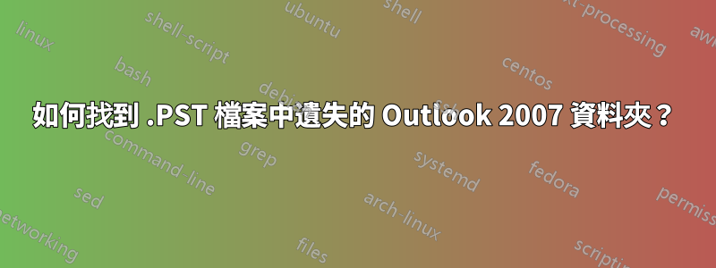 如何找到 .PST 檔案中遺失的 Outlook 2007 資料夾？