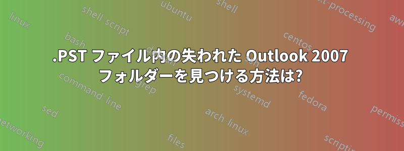 .PST ファイル内の失われた Outlook 2007 フォルダーを見つける方法は?