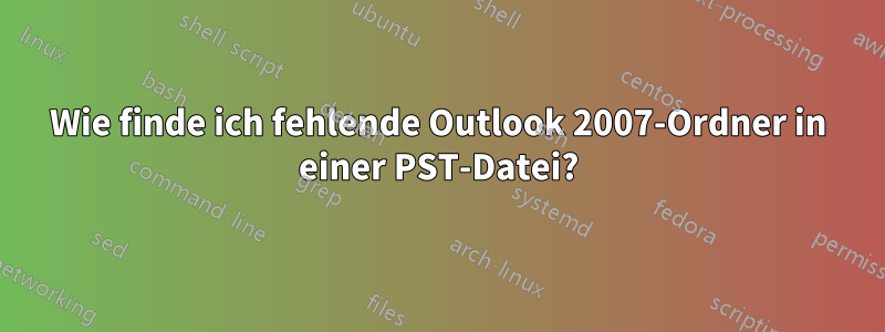 Wie finde ich fehlende Outlook 2007-Ordner in einer PST-Datei?