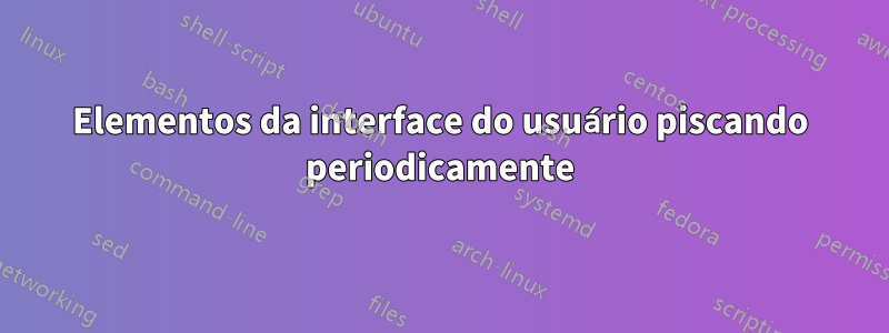 Elementos da interface do usuário piscando periodicamente