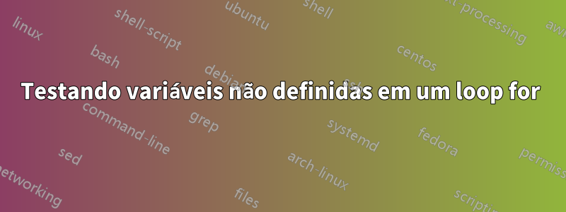 Testando variáveis ​​não definidas em um loop for