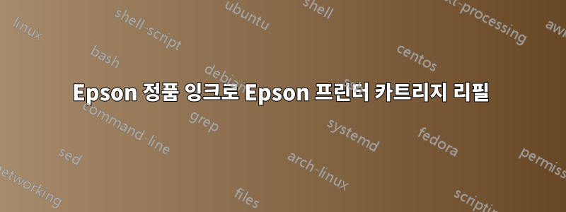 Epson 정품 잉크로 Epson 프린터 카트리지 리필