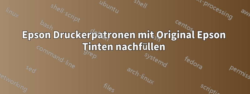 Epson Druckerpatronen mit Original Epson Tinten nachfüllen