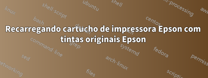 Recarregando cartucho de impressora Epson com tintas originais Epson