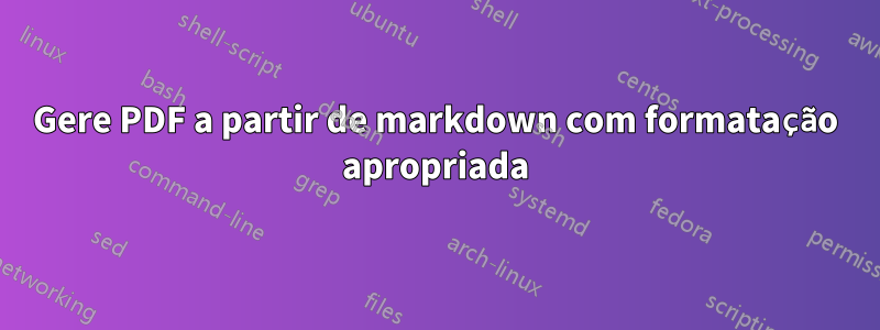 Gere PDF a partir de markdown com formatação apropriada