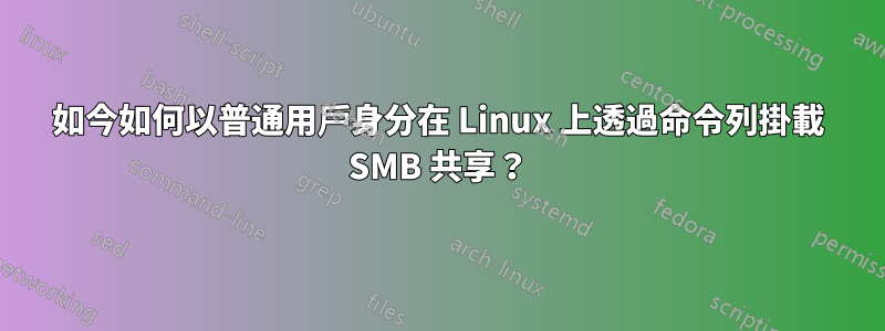 如今如何以普通用戶身分在 Linux 上透過命令列掛載 SMB 共享？