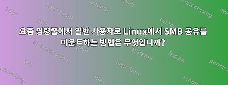 요즘 명령줄에서 일반 사용자로 Linux에서 SMB 공유를 마운트하는 방법은 무엇입니까?