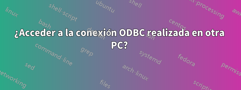 ¿Acceder a la conexión ODBC realizada en otra PC?