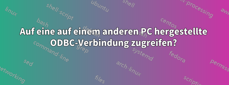 Auf eine auf einem anderen PC hergestellte ODBC-Verbindung zugreifen?