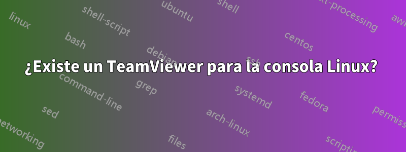 ¿Existe un TeamViewer para la consola Linux?