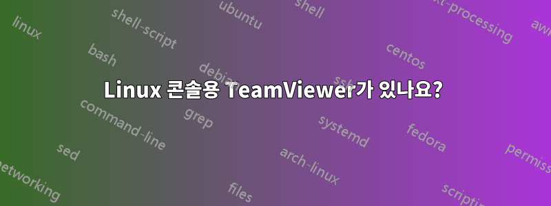 Linux 콘솔용 TeamViewer가 있나요?