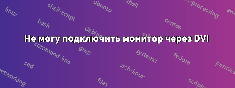 Не могу подключить монитор через DVI