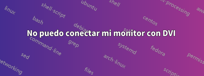 No puedo conectar mi monitor con DVI