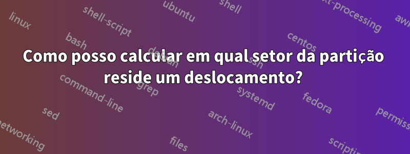 Como posso calcular em qual setor da partição reside um deslocamento?