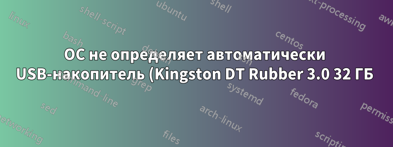 ОС не определяет автоматически USB-накопитель (Kingston DT Rubber 3.0 32 ГБ)