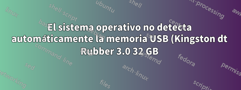 El sistema operativo no detecta automáticamente la memoria USB (Kingston dt Rubber 3.0 32 GB)