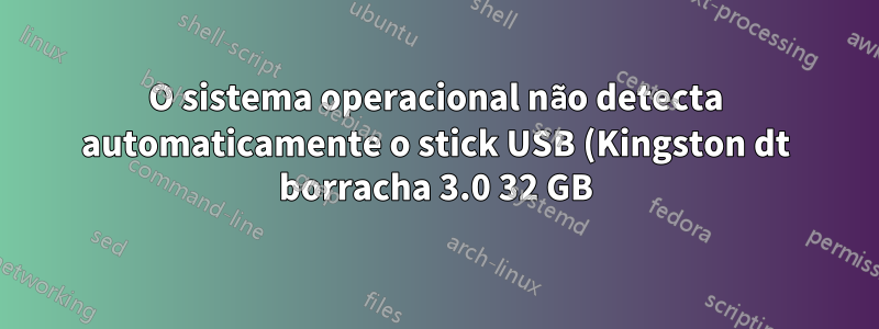 O sistema operacional não detecta automaticamente o stick USB (Kingston dt borracha 3.0 32 GB)