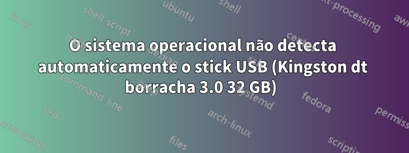 O sistema operacional não detecta automaticamente o stick USB (Kingston dt borracha 3.0 32 GB) 