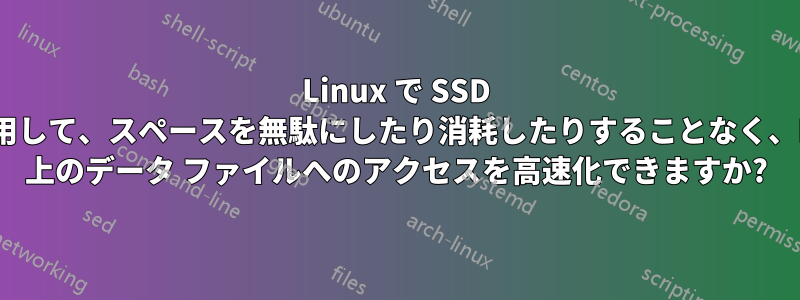 Linux で SSD を使用して、スペースを無駄にしたり消耗したりすることなく、HDD 上のデータ ファイルへのアクセスを高速化できますか?