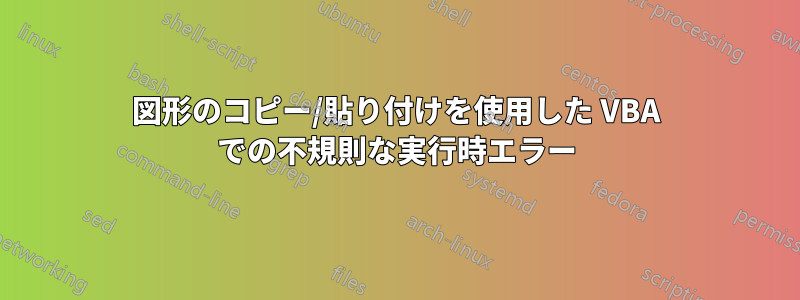 図形のコピー/貼り付けを使用した VBA での不規則な実行時エラー