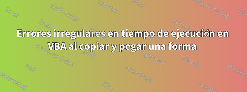 Errores irregulares en tiempo de ejecución en VBA al copiar y pegar una forma