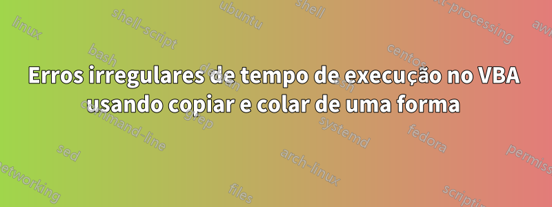 Erros irregulares de tempo de execução no VBA usando copiar e colar de uma forma