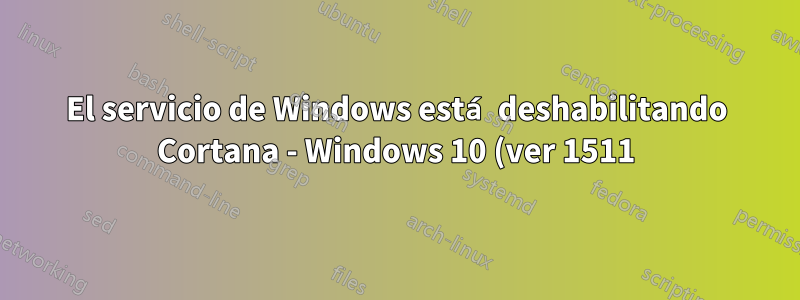 El servicio de Windows está deshabilitando Cortana - Windows 10 (ver 1511)