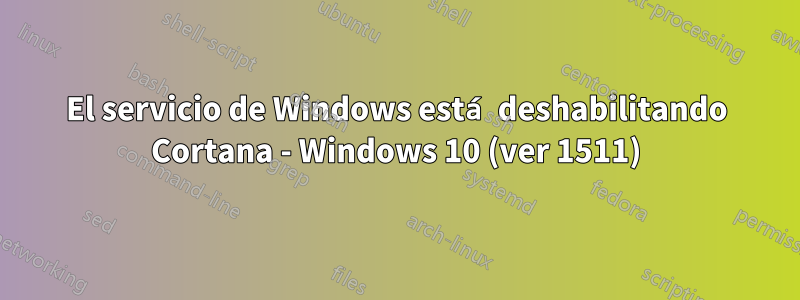 El servicio de Windows está deshabilitando Cortana - Windows 10 (ver 1511)