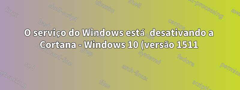 O serviço do Windows está desativando a Cortana - Windows 10 (versão 1511)