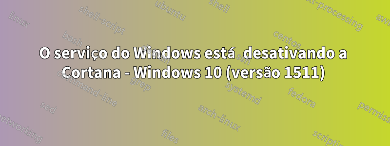 O serviço do Windows está desativando a Cortana - Windows 10 (versão 1511)