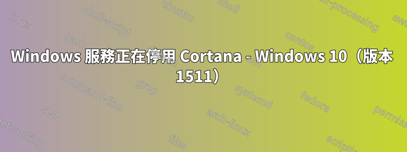 Windows 服務正在停用 Cortana - Windows 10（版本 1511）