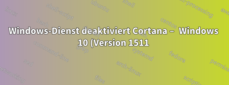 Windows-Dienst deaktiviert Cortana – Windows 10 (Version 1511)