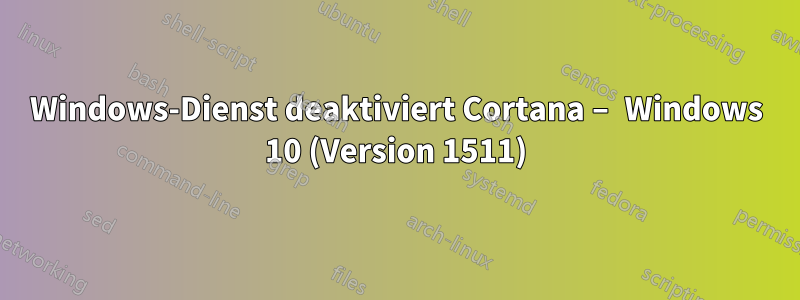 Windows-Dienst deaktiviert Cortana – Windows 10 (Version 1511)