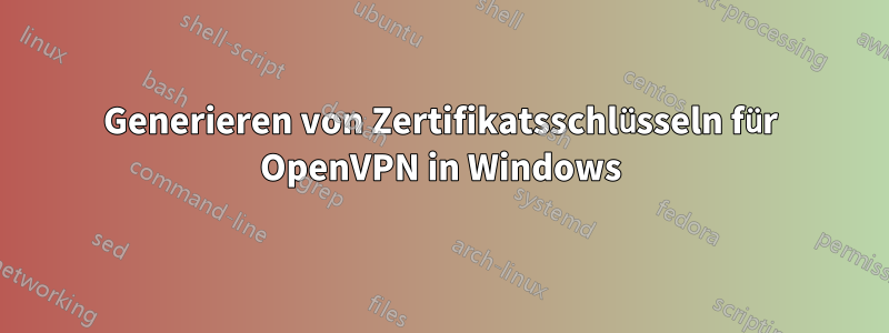 Generieren von Zertifikatsschlüsseln für OpenVPN in Windows