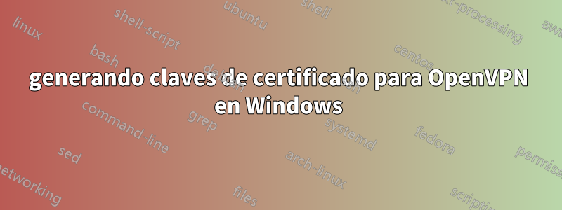 generando claves de certificado para OpenVPN en Windows