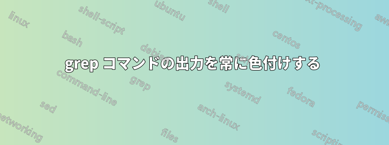 grep コマンドの出力を常に色付けする