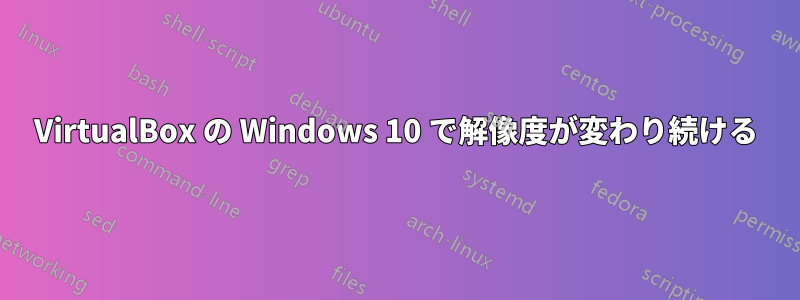 VirtualBox の Windows 10 で解像度が変わり続ける