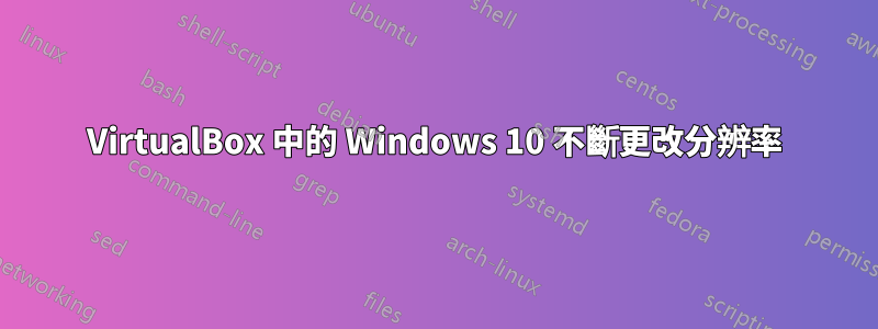 VirtualBox 中的 Windows 10 不斷更改分辨率