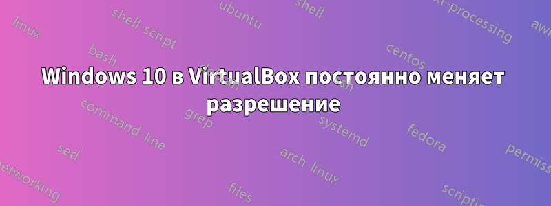 Windows 10 в VirtualBox постоянно меняет разрешение