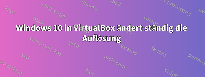 Windows 10 in VirtualBox ändert ständig die Auflösung