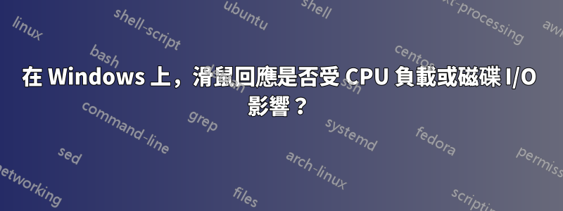 在 Windows 上，滑鼠回應是否受 CPU 負載或磁碟 I/O 影響？