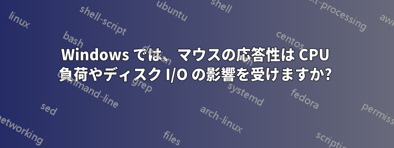 Windows では、マウスの応答性は CPU 負荷やディスク I/O の影響を受けますか?