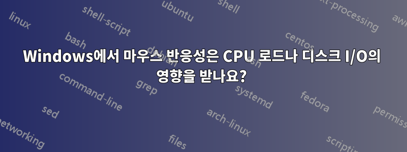 Windows에서 마우스 반응성은 CPU 로드나 디스크 I/O의 영향을 받나요?