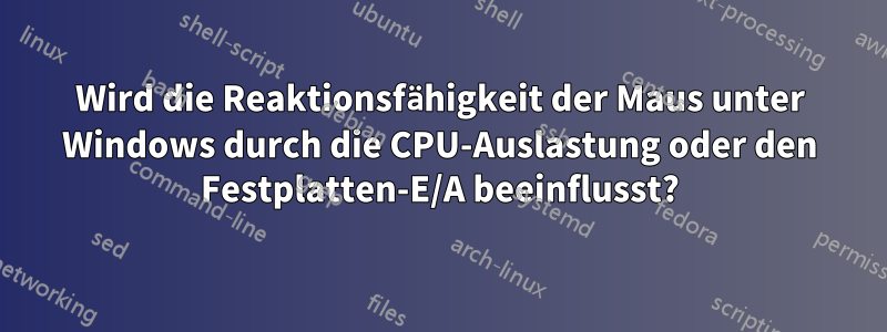 Wird die Reaktionsfähigkeit der Maus unter Windows durch die CPU-Auslastung oder den Festplatten-E/A beeinflusst?